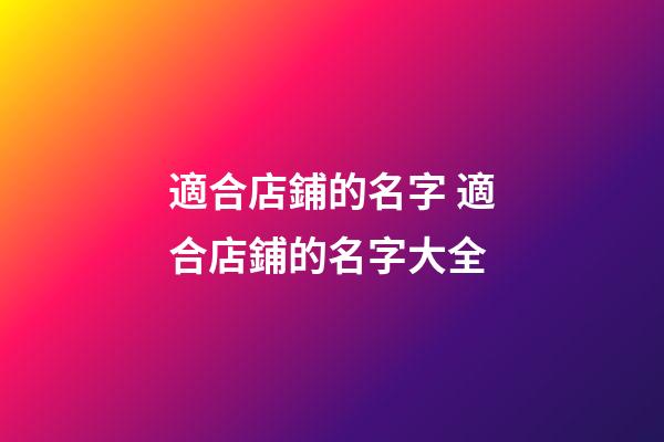 適合店鋪的名字 適合店鋪的名字大全-第1張-店鋪起名-玄機(jī)派